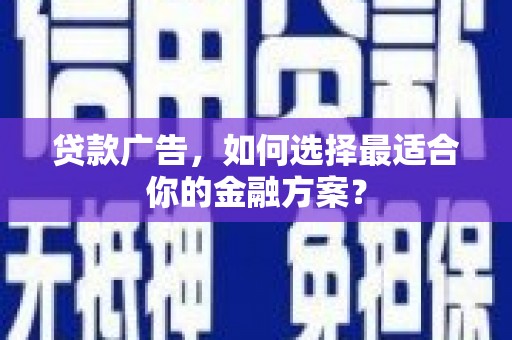 边坝贷款广告，如何选择最适合你的金融方案？