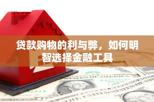 嘉兴贷款购物的利与弊，如何明智选择金融工具