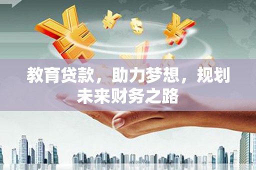 山海关教育贷款，助力梦想，规划未来财务之路