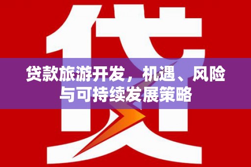 鸡东贷款旅游开发，机遇、风险与可持续发展策略