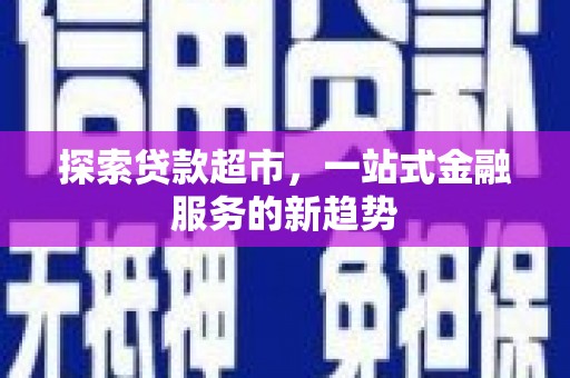 玛家探索贷款超市，一站式金融服务的新趋势