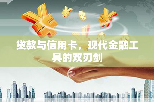 成县贷款与信用卡，现代金融工具的双刃剑