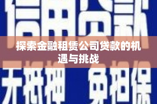 江华探索金融租赁公司贷款的机遇与挑战