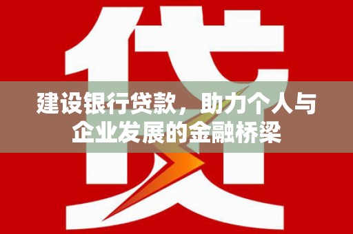 红原建设银行贷款，助力个人与企业发展的金融桥梁