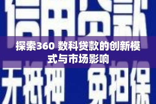 永登探索360 数科贷款的创新模式与市场影响
