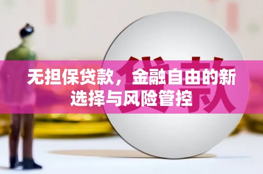 洪梅无担保贷款，金融自由的新选择与风险管控