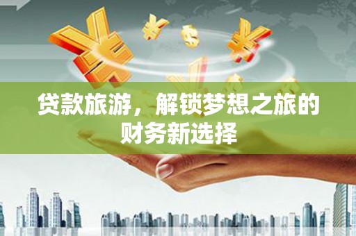 石排贷款旅游，解锁梦想之旅的财务新选择