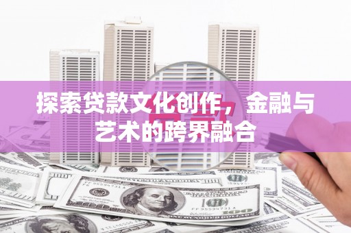 福田探索贷款文化创作，金融与艺术的跨界融合