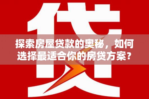 正宁探索房屋贷款的奥秘，如何选择最适合你的房贷方案？