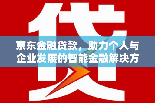冬山京东金融贷款，助力个人与企业发展的智能金融解决方案