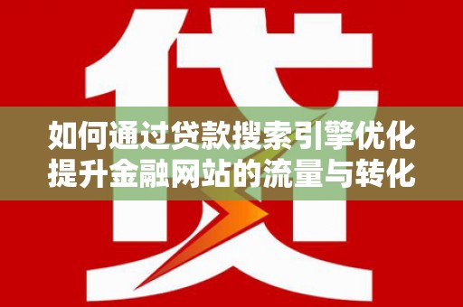 白银如何通过贷款搜索引擎优化提升金融网站的流量与转化率