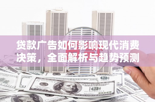 新都贷款广告如何影响现代消费决策，全面解析与趋势预测
