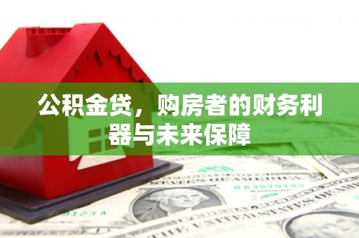 安福公积金贷，购房者的财务利器与未来保障
