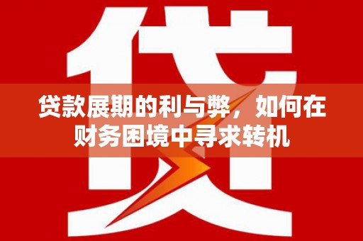水磨沟贷款展期的利与弊，如何在财务困境中寻求转机