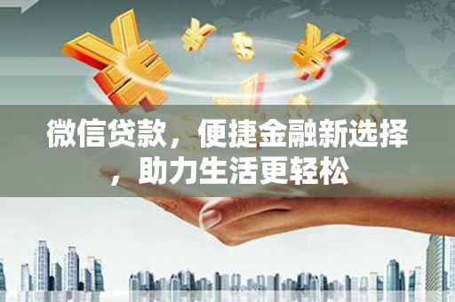 港南微信贷款，便捷金融新选择，助力生活更轻松
