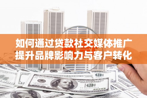 麦寮如何通过贷款社交媒体推广提升品牌影响力与客户转化率