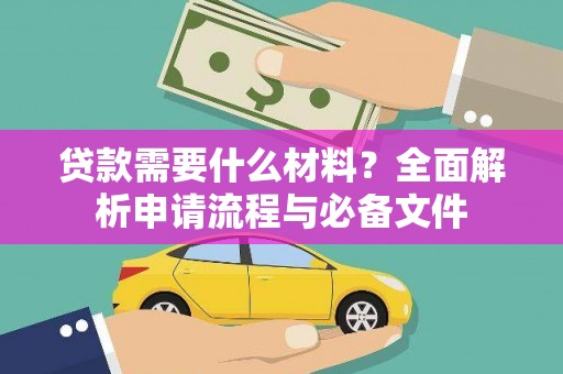 上甘岭贷款需要什么材料？全面解析申请流程与必备文件