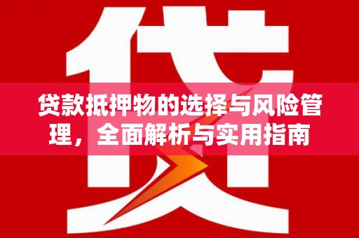 东安贷款抵押物的选择与风险管理，全面解析与实用指南