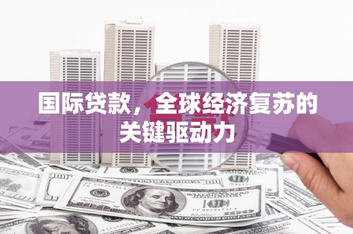 鹿草国际贷款，全球经济复苏的关键驱动力
