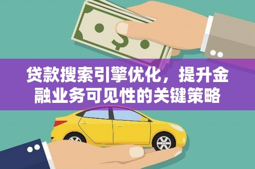 剑河贷款搜索引擎优化，提升金融业务可见性的关键策略