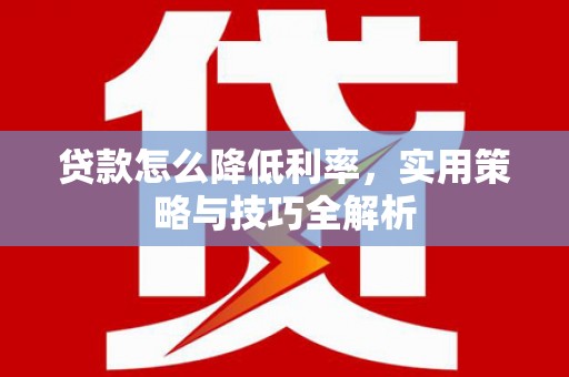 温州贷款怎么降低利率，实用策略与技巧全解析