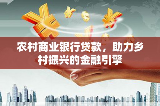 达日农村商业银行贷款，助力乡村振兴的金融引擎