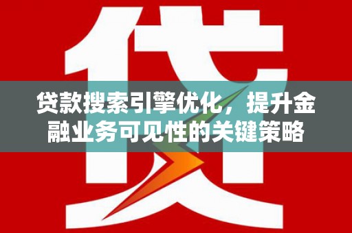 海原贷款搜索引擎优化，提升金融业务可见性的关键策略