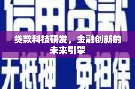 庆元贷款科技研发，金融创新的未来引擎