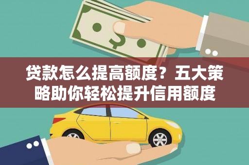 碌曲贷款怎么提高额度？五大策略助你轻松提升信用额度