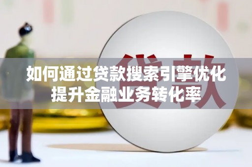 水上如何通过贷款搜索引擎优化提升金融业务转化率