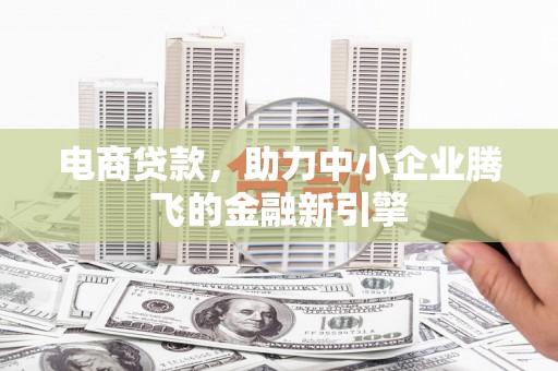 湖里电商贷款，助力中小企业腾飞的金融新引擎