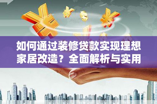 官渡如何通过装修贷款实现理想家居改造？全面解析与实用指南
