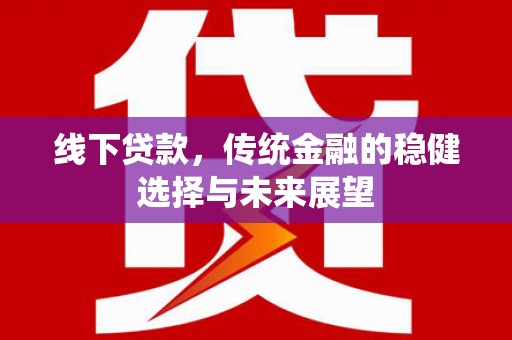 肇东线下贷款，传统金融的稳健选择与未来展望