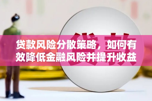 浦北贷款风险分散策略，如何有效降低金融风险并提升收益