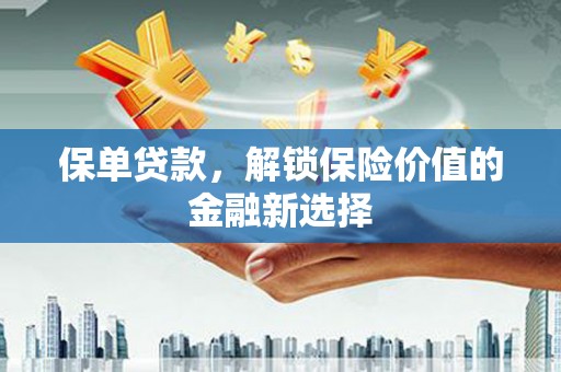 安阳保单贷款，解锁保险价值的金融新选择