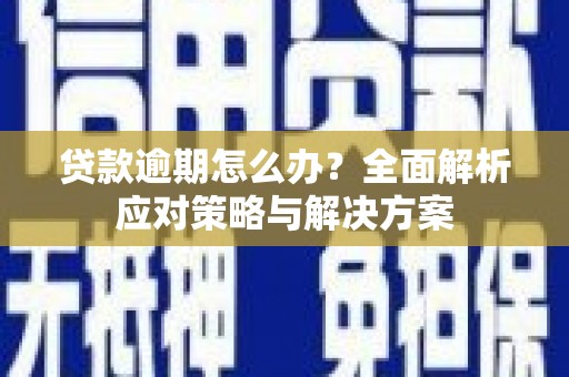 高要贷款逾期怎么办？全面解析应对策略与解决方案