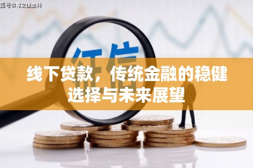 南平线下贷款，传统金融的稳健选择与未来展望