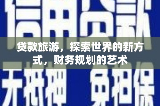 高阳贷款旅游，探索世界的新方式，财务规划的艺术