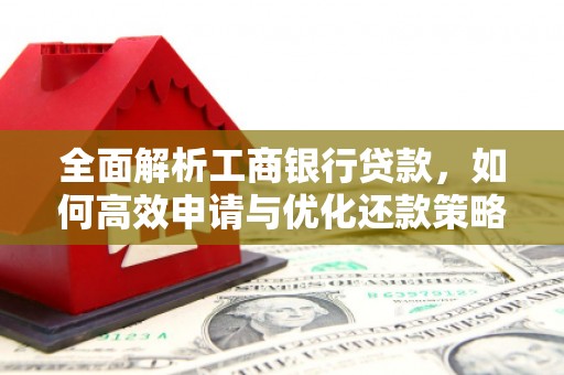 丰宁全面解析工商银行贷款，如何高效申请与优化还款策略