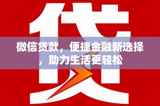 资中微信贷款，便捷金融新选择，助力生活更轻松