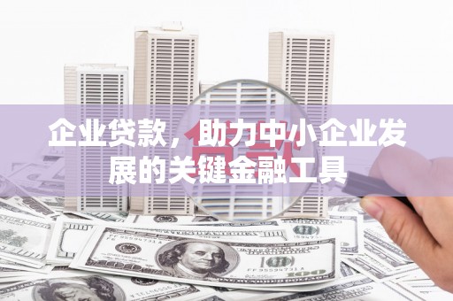 北流企业贷款，助力中小企业发展的关键金融工具