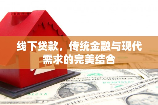 定远线下贷款，传统金融与现代需求的完美结合