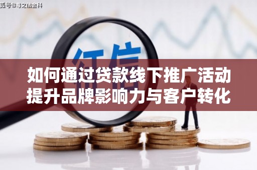 山上如何通过贷款线下推广活动提升品牌影响力与客户转化率