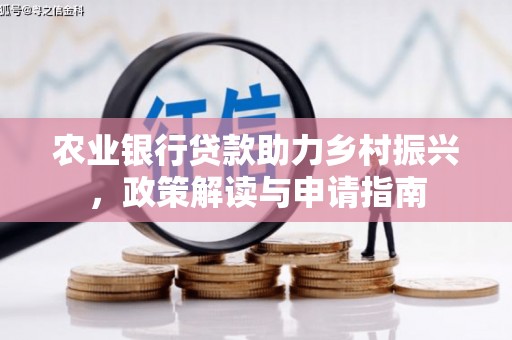 西屿农业银行贷款助力乡村振兴，政策解读与申请指南