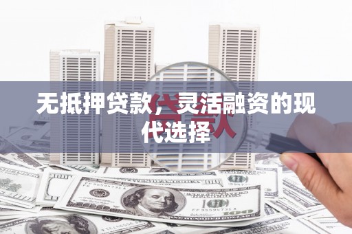 永宁无抵押贷款，灵活融资的现代选择