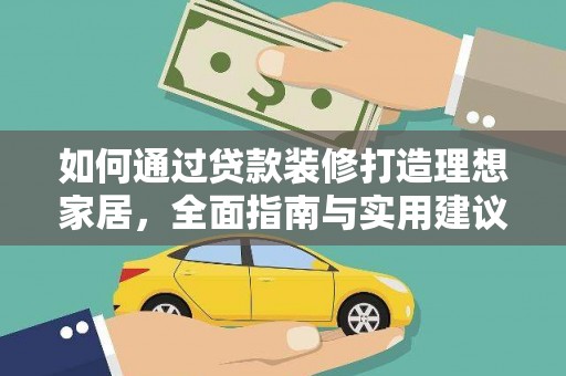 南雄如何通过贷款装修打造理想家居,全面指南与实用建议 南雄如何通过贷款装修打造理想家居,全面指南与实用建议