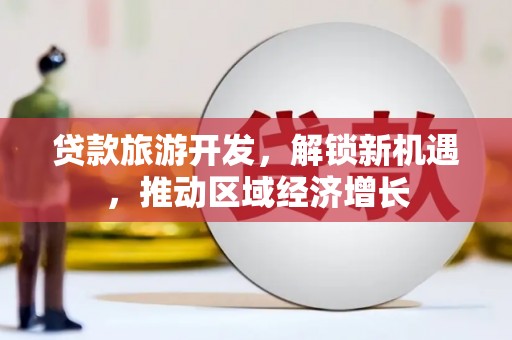 黑河贷款旅游开发，解锁新机遇，推动区域经济增长