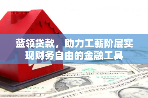 驿城蓝领贷款，助力工薪阶层实现财务自由的金融工具