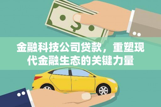 凉城金融科技公司贷款，重塑现代金融生态的关键力量