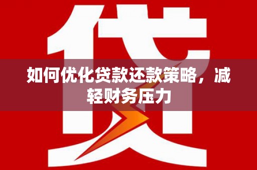 从化如何优化贷款还款策略，减轻财务压力